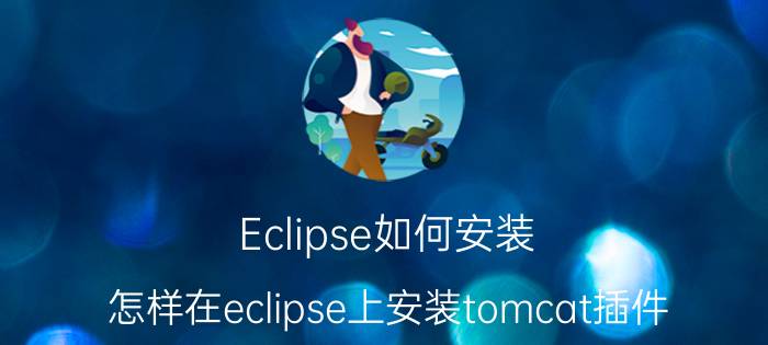 Eclipse如何安装 怎样在eclipse上安装tomcat插件？